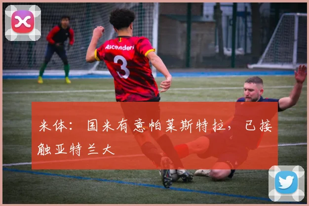 米体:国米有意帕莱斯特拉,已接触亚特兰大