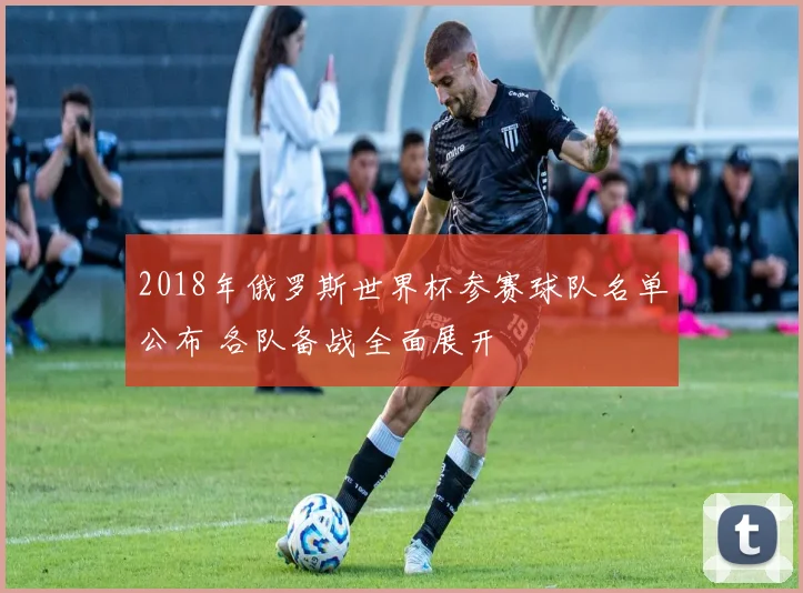 2018年俄罗斯世界杯参赛球队名单公布 各队备战全面展开