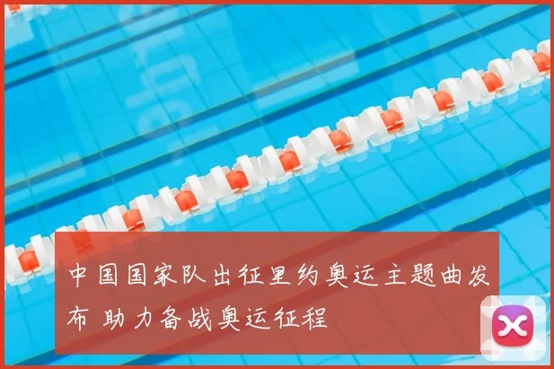 中国国家队出征里约奥运主题曲发布 助力备战奥运征程