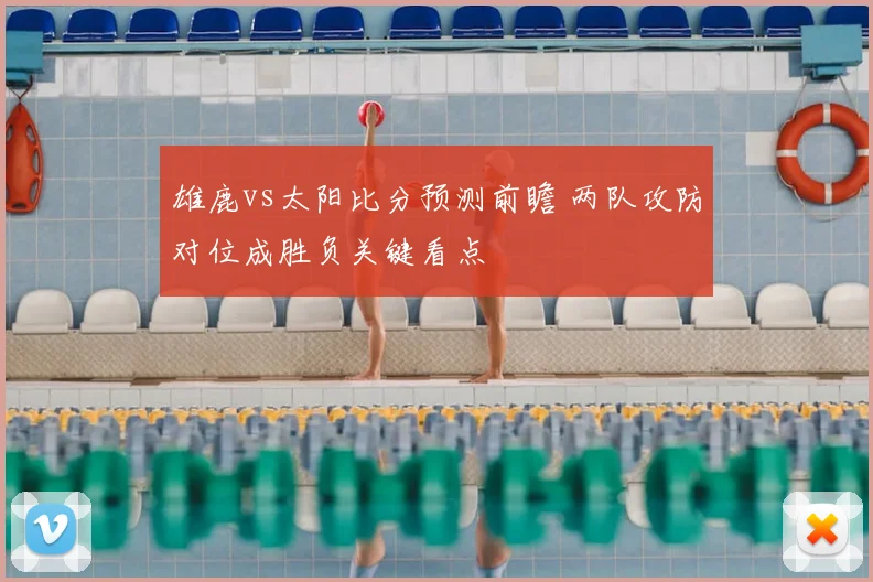 雄鹿vs太阳比分预测前瞻 两队攻防对位成胜负关键看点