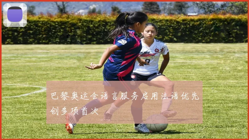 巴黎奥运会语言服务启用法语优先创多项首次