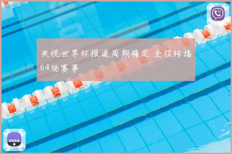 央视世界杯报道周期确定 全程转播64场赛事