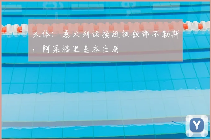 米体：意大利诺接近执教那不勒斯，阿莱格里基本出局