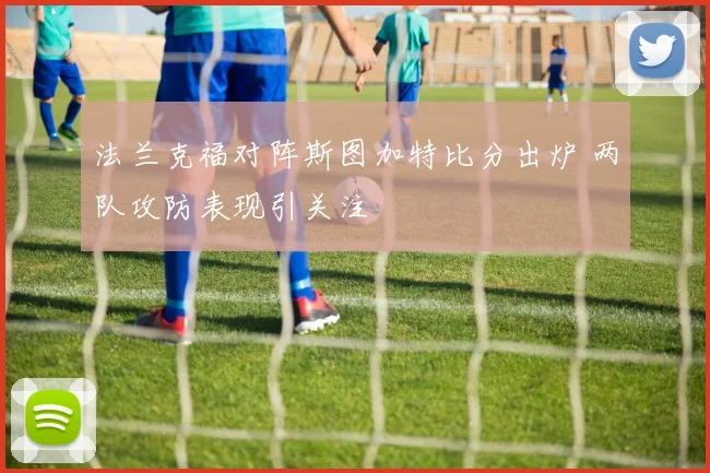 法兰克福对阵斯图加特比分出炉 两队攻防表现引关注