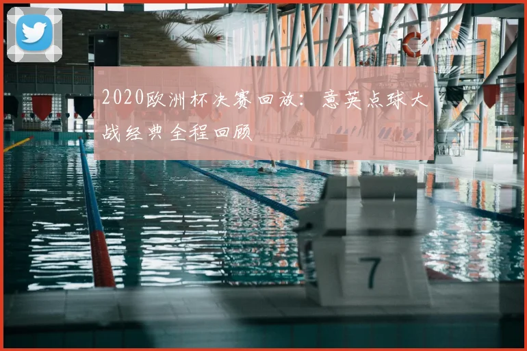 2020欧洲杯决赛回放:意英点球大战经典全程回顾