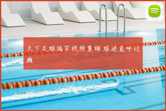 天下足球搞笑视频集锦 球迷直呼过瘾