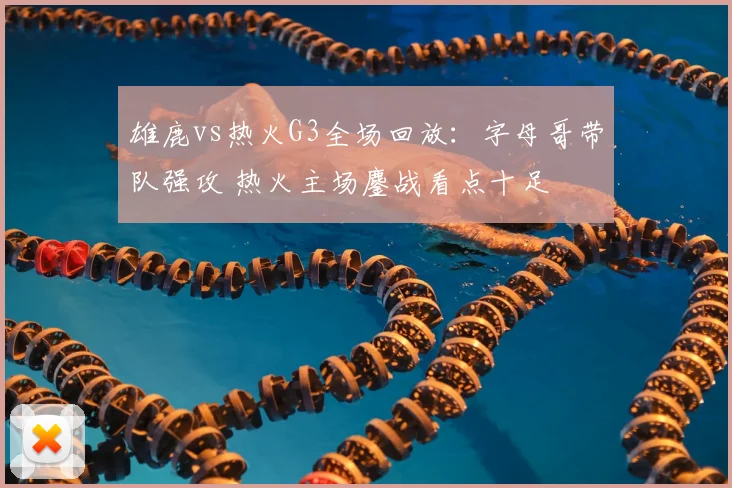 雄鹿vs热火G3全场回放：字母哥带队强攻 热火主场鏖战看点十足
