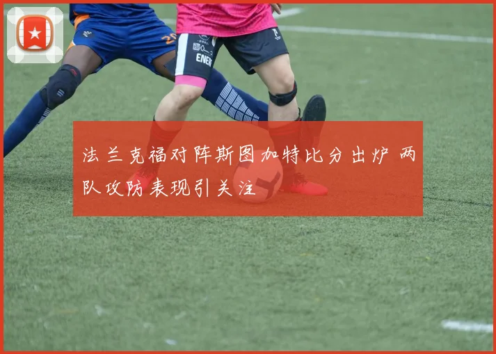 法兰克福对阵斯图加特比分出炉 两队攻防表现引关注