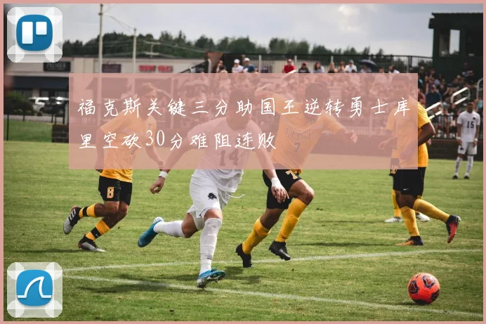 福克斯关键三分助国王逆转勇士库里空砍30分难阻连败