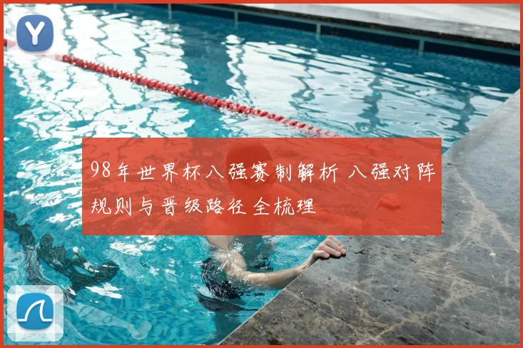 98年世界杯八强赛制解析 八强对阵规则与晋级路径全梳理