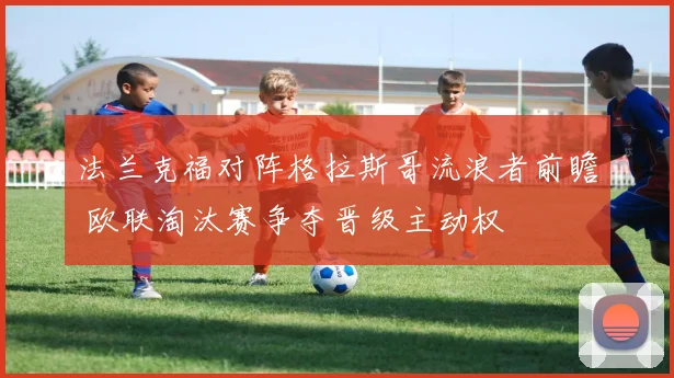 法兰克福对阵格拉斯哥流浪者前瞻 欧联淘汰赛争夺晋级主动权