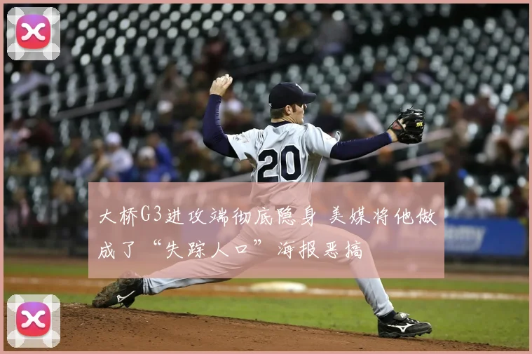 大桥G3进攻端彻底隐身 美媒将他做成了“失踪人口”海报恶搞