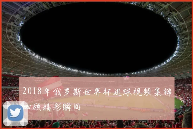 2018年俄罗斯世界杯进球视频集锦回顾精彩瞬间